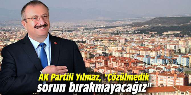 AK Partili Yılmaz, "Çözülmedik sorun bırakmayacağız"