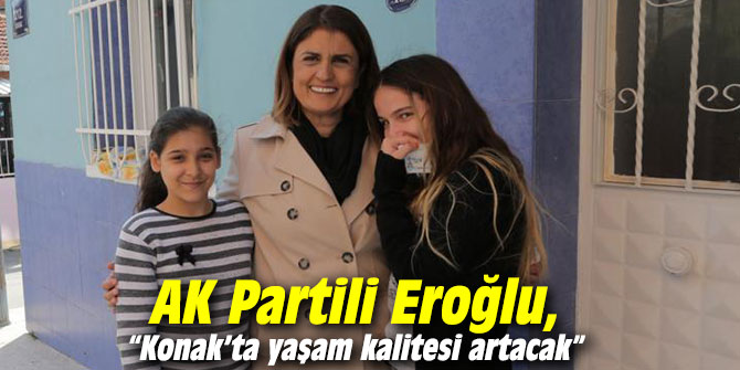 AK Partili Eroğlu, “Konak’ta yaşam kalitesi artacak”