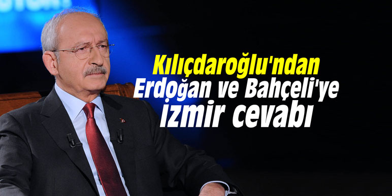 Kılıçdaroğlu'ndan Erdoğan ve Bahçeli'ye İzmir cevabı