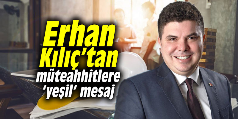 Erhan Kılıç’tan müteahhitlere ‘yeşil’ mesaj