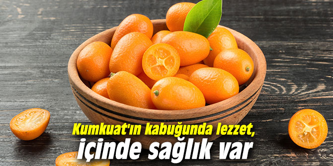 Kumkuat'ın kabuğunda lezzet, içinde sağlık var