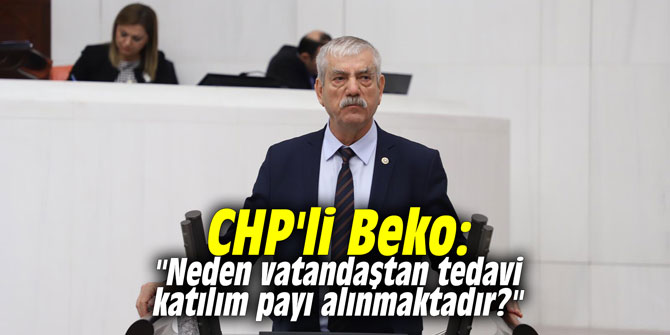 CHP'li Beko: "Neden vatandaştan tedavi katılım payı alınmaktadır?"