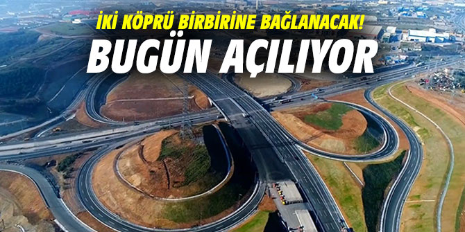 İki köprü birbirine bağlanacak! Bugün açılıyor