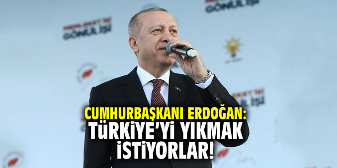 Cumhurbaşkanı Erdoğan: "Türkiye'yi yıkmak istiyorlar"