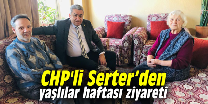 CHP'li Serter’den yaşlılar haftası ziyareti