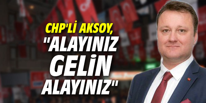 CHP'li Aksoy, "Alayınız gelin alayınız"