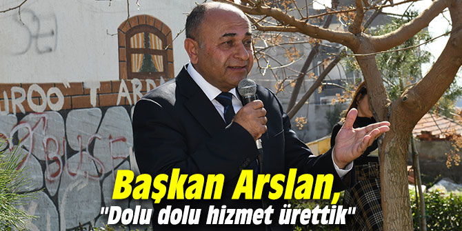 Başkan Arslan, "Dolu dolu hizmet ürettik"