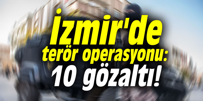 İzmir'de terör operasyonu: 10 gözaltı!