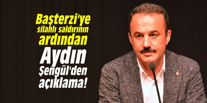 Başterzi'ye silahlı saldırının ardından Aydın Şengül'den açıklama!