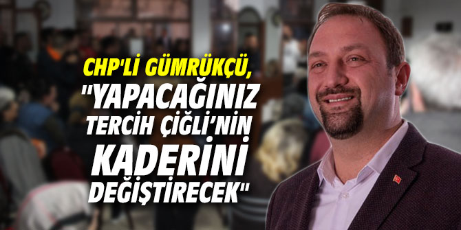 CHP'li Gümrükçü, "Yapacağınız tercih Çiğli’nin kaderini değiştirecek"