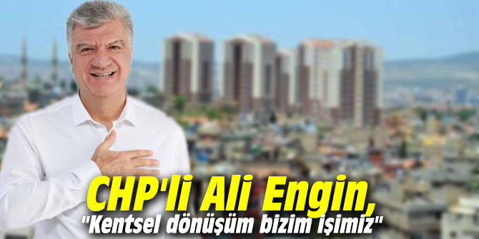 CHP'li Ali Engin, "Kentsel dönüşüm bizim işimiz"