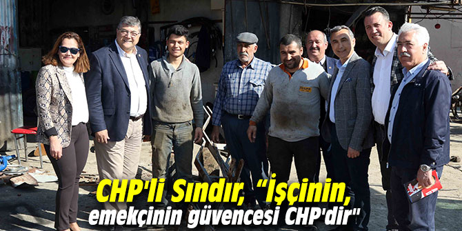 CHP'li Sındır, “İşçinin, emekçinin güvencesi CHP'dir"