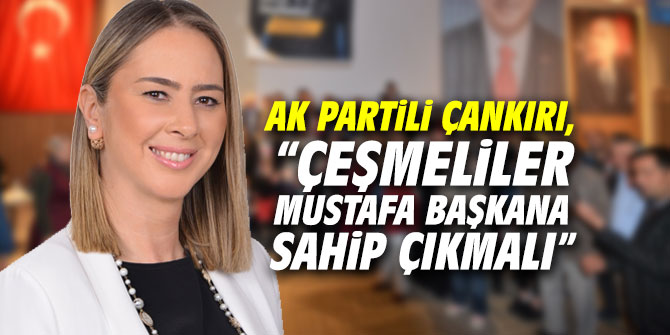 AK Partili Çankırı, “Çeşmeliler Mustafa Başkana sahip çıkmalı”
