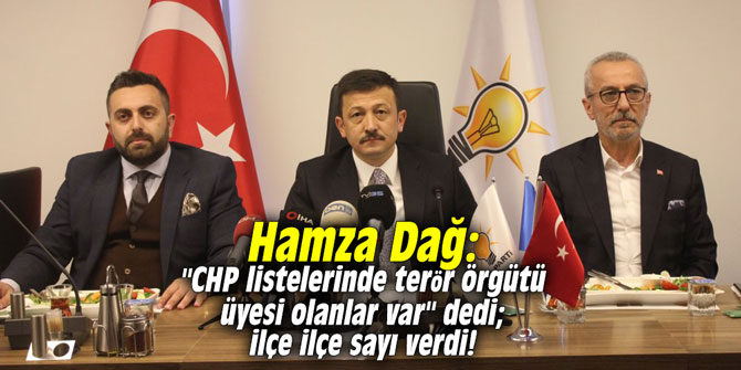 Hamza Dağ: "CHP listelerinde terör örgütü üyesi olanlar var" dedi İlçe ilçe sayı verdi!