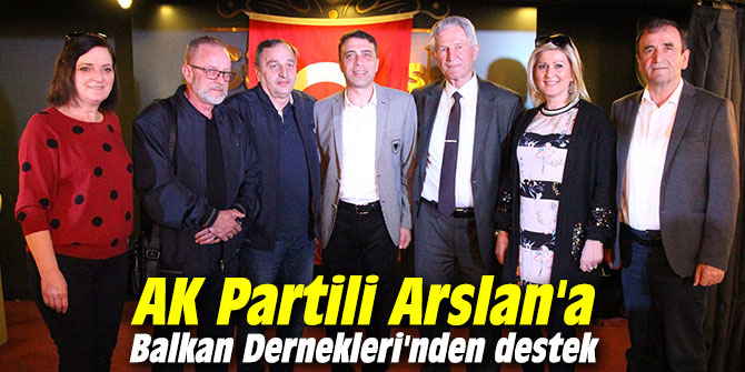 Ak Partili Arslan'a Balkan Dernekleri'nden tam destek