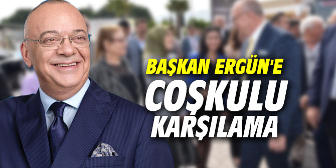 Başkan Ergün'e coşkulu karşılama