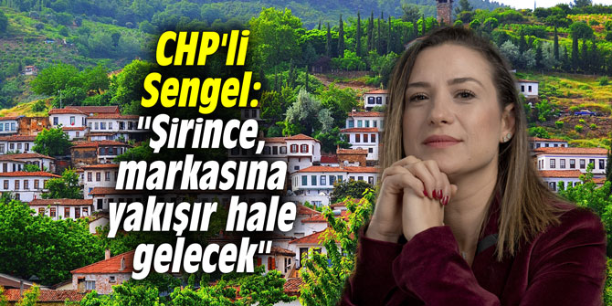 CHP'li Sengel: "Şirince, markasına yakışır hale gelecek"