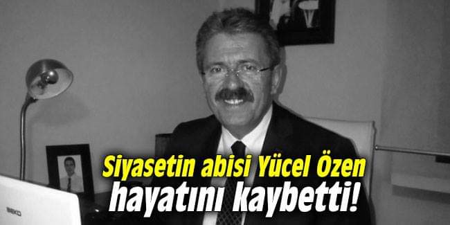 Siyasetin abisi Yücel Özen hayatını kaybetti