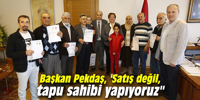 Başkan Pekdaş, 'Satış değil, tapu sahibi yapıyoruz"