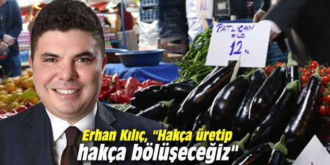 Erhan Kılıç, "Hakça üretip hakça bölüşeceğiz"