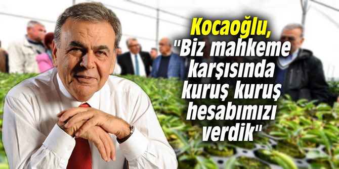 Kocaoğlu, "Biz mahkeme karşısında kuruş kuruş hesabımızı verdik"