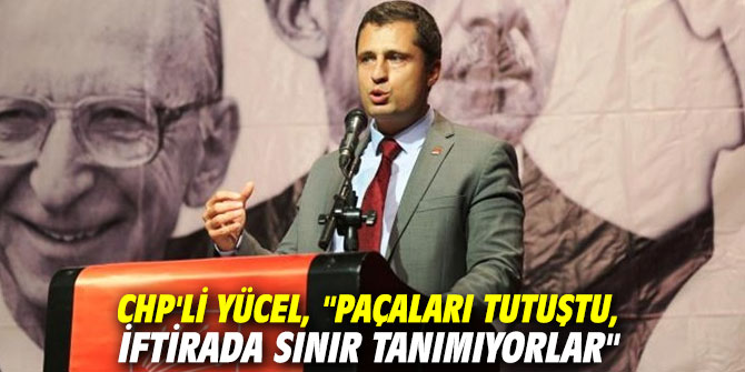 CHP'li Yücel, "Paçaları tutuştu, iftira da sınır tanımıyorlar"
