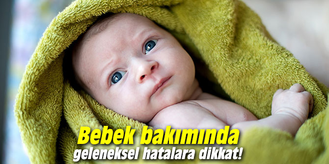 Bebek bakımında geleneksel hatalara dikkat!