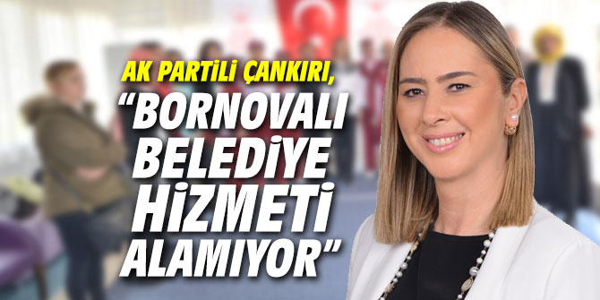 AK Partili Çankırı, 'Bornovalı vatandaşlar belediye hizmeti alamıyor'