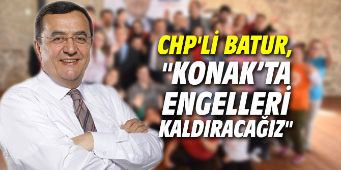 CHP'li Batur, "Konak’ta engelleri kaldıracağız"