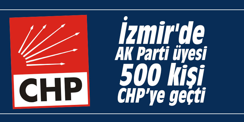 İzmir'de AK Parti üyesi 500 kişi CHP’ye geçti