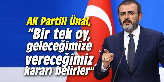 AK Partili Ünal, “Bir tek oy, bizim geleceğimize vereceğimiz kararı belirler" 