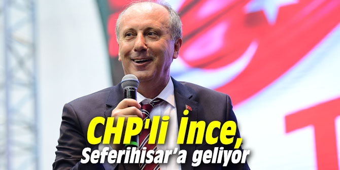 CHP'li İnce, Seferihisar’a geliyor