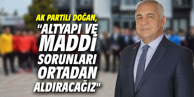 AK Partili Doğan, "Altyapı ve maddi sorunları ortadan aldıracağız"
