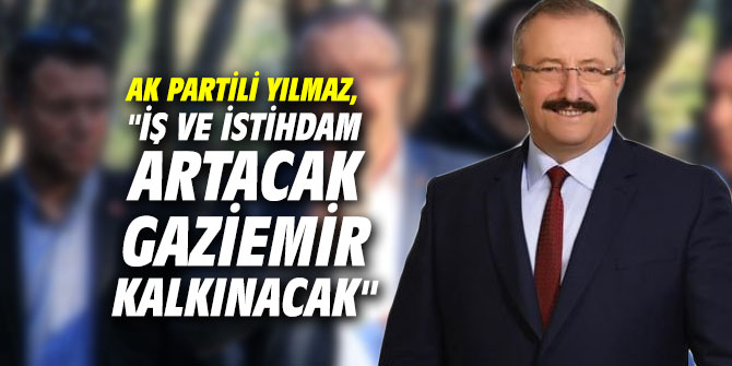 AK Partili Yılmaz, "İş ve istihdam artacak Gaziemir kalkınacak"