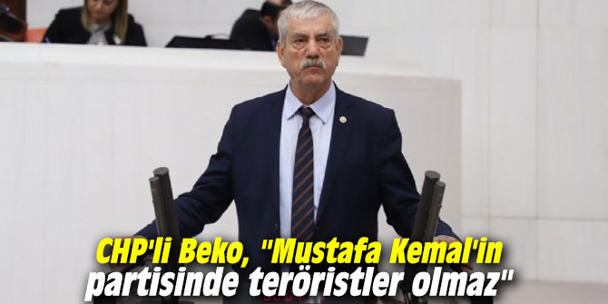 CHP'li Beko, "Mustafa Kemal'in partisinde teröristler olmaz"