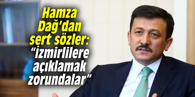 Hamza Dağ’dan sert sözler: “İzmirlilere açıklamak zorundalar”