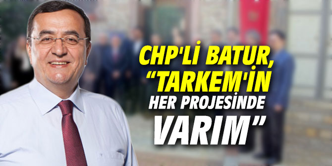 CHP'li Batur, “TARKEM'in her projesinde varım”
