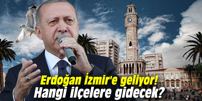Cumhurbaşkanı Erdoğan İzmir'e geliyor! Hangi ilçelere gidecek?