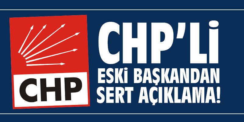 CHP'li eski başkandan sert açıklama!