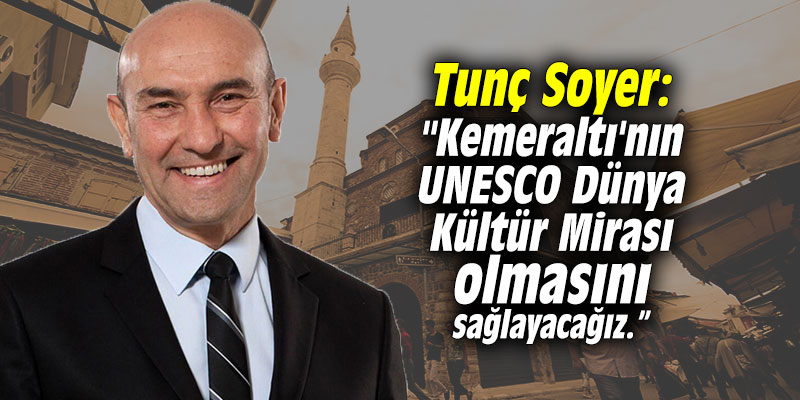Tunç Soyer: "Kemeraltı'nın UNESCO Dünya Kültür Mirası olmasını sağlayacağız.”