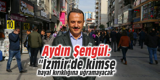 Aydın Şengül: "İzmir'de kimse hayal kırıklığına uğramayacak"