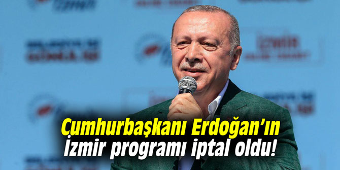 Cumhurbaşkanı Erdoğan’ın İzmir programı iptal oldu!