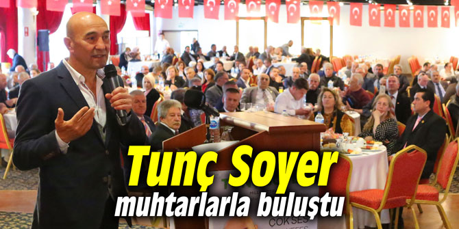 Tunç Soyer muhtarlarla buluştu