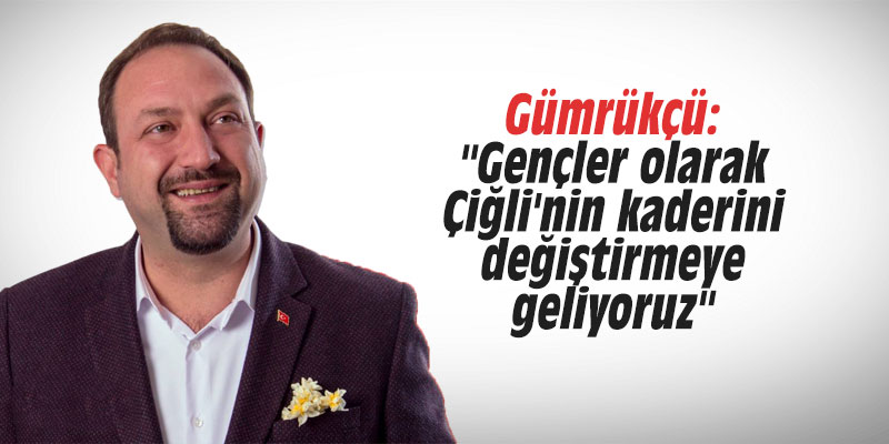 Gümrükçü: "Gençler olarak Çiğli'nin kaderini değiştirmeye geliyoruz"
