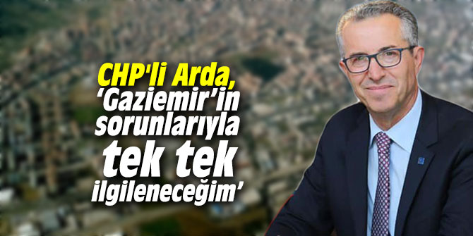 CHP'li Arda, ‘Gaziemir’in sorunlarıyla tek tek ilgileneceğim’