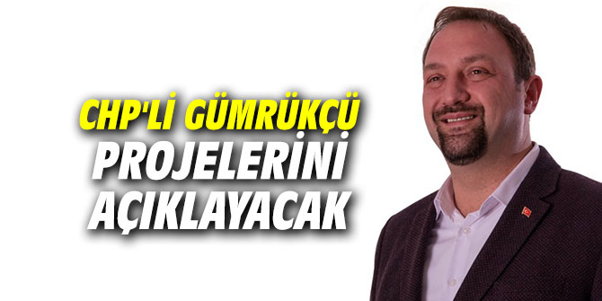 CHP'li Gümrükçü projelerini açıklayacak