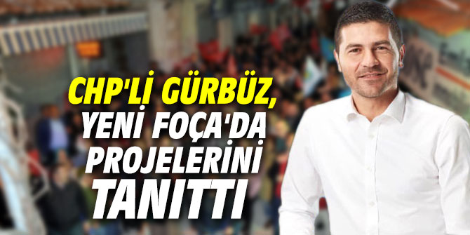 CHP'li Gürbüz, Yeni Foça'da projelerini tanıttı