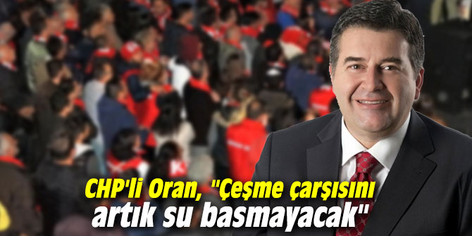 CHP'li Oran, "Çeşme çarşısını artık su basmayacak"