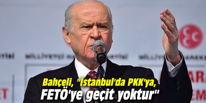 Bahçeli, "İstanbul'da PKK'ya, FETÖ'ye geçit yoktur"