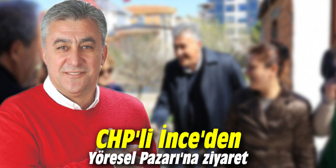 CHP'li İnce'den Yöresel Pazarı'na ziyaret